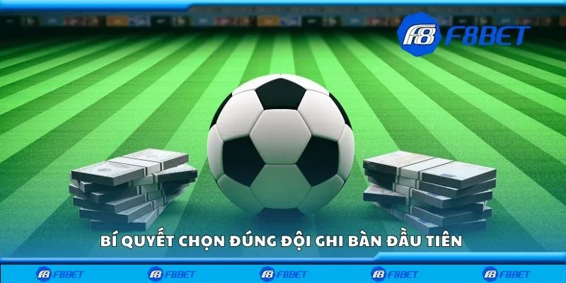 Bí quyết chọn đúng đội ghi bàn đầu tiên
